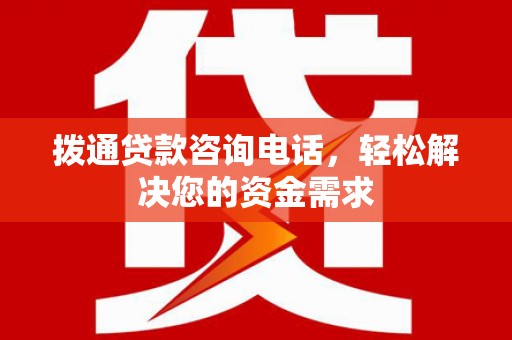 山西拨通贷款咨询电话，轻松解决您的资金需求