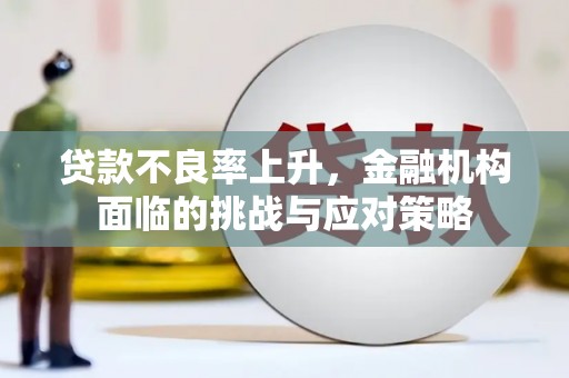 山西贷款不良率上升，金融机构面临的挑战与应对策略