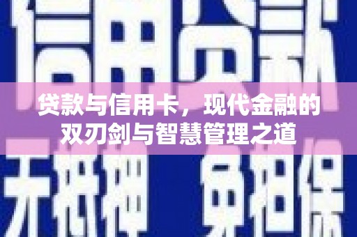 山西贷款与信用卡，现代金融的双刃剑与智慧管理之道