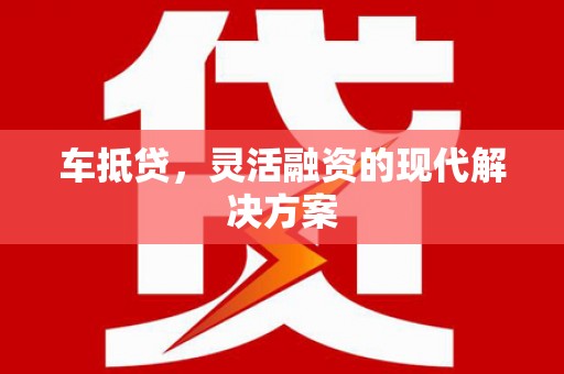山西车抵贷，灵活融资的现代解决方案