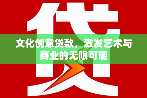 山西文化创意贷款，激发艺术与商业的无限可能