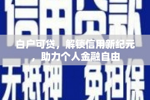 山西白户可贷，解锁信用新纪元，助力个人金融自由
