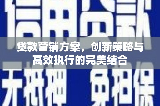 山西贷款营销方案，创新策略与高效执行的完美结合