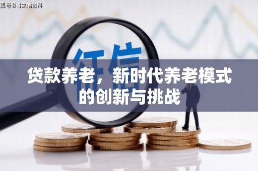 山西贷款养老，新时代养老模式的创新与挑战