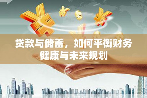 山西贷款与储蓄，如何平衡财务健康与未来规划
