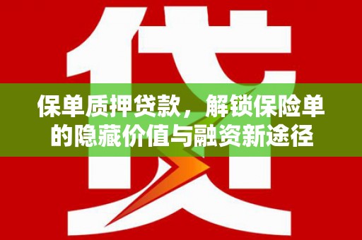 山西保单质押贷款，解锁保险单的隐藏价值与融资新途径