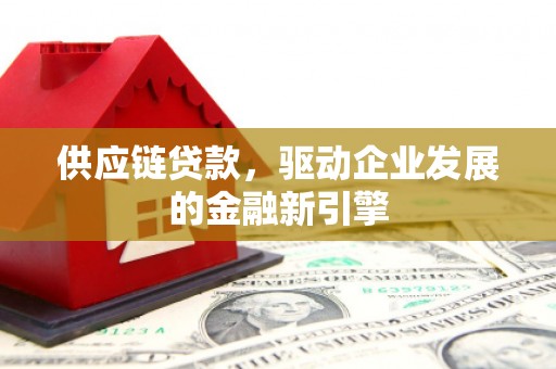山西供应链贷款，驱动企业发展的金融新引擎