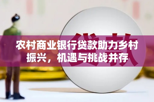 山西农村商业银行贷款助力乡村振兴，机遇与挑战并存