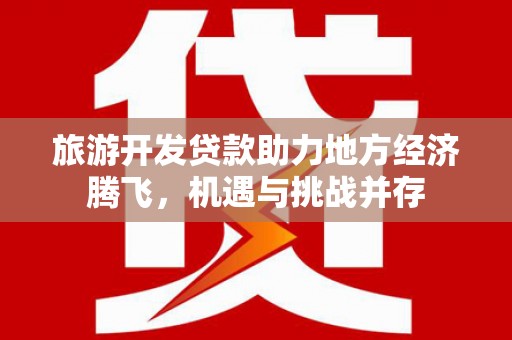 山西旅游开发贷款助力地方经济腾飞，机遇与挑战并存