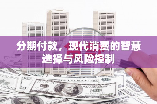 山西分期付款，现代消费的智慧选择与风险控制
