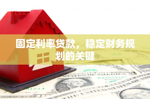 山西固定利率贷款，稳定财务规划的关键