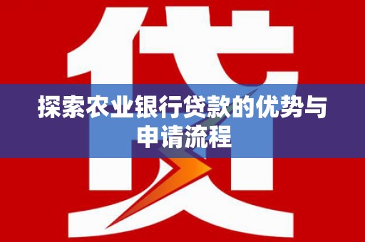 山西探索农业银行贷款的优势与申请流程