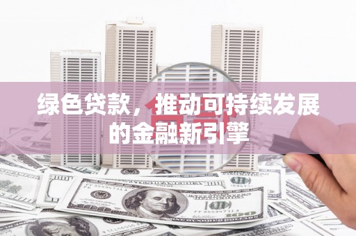 山西绿色贷款，推动可持续发展的金融新引擎