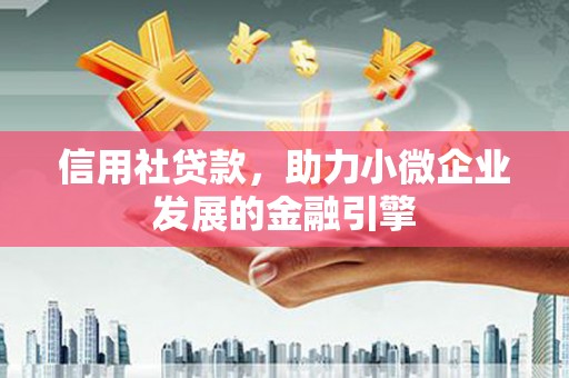 山西信用社贷款，助力小微企业发展的金融引擎