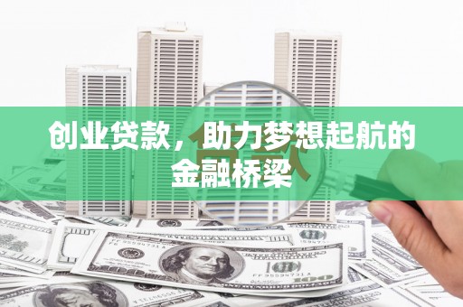 山西创业贷款，助力梦想起航的金融桥梁