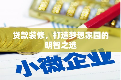 山西贷款装修，打造梦想家园的明智之选