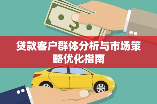 山西贷款客户群体分析与市场策略优化指南
