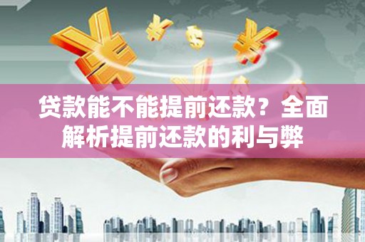 山西贷款能不能提前还款？全面解析提前还款的利与弊