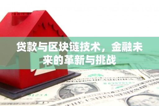 山西贷款与区块链技术，金融未来的革新与挑战