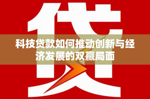 山西科技贷款如何推动创新与经济发展的双赢局面