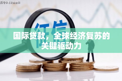 山西国际贷款，全球经济复苏的关键驱动力