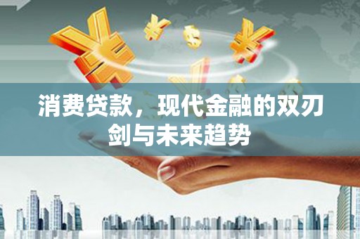 山西消费贷款，现代金融的双刃剑与未来趋势