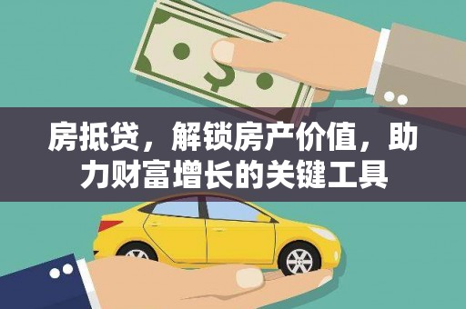 山西房抵贷，解锁房产价值，助力财富增长的关键工具