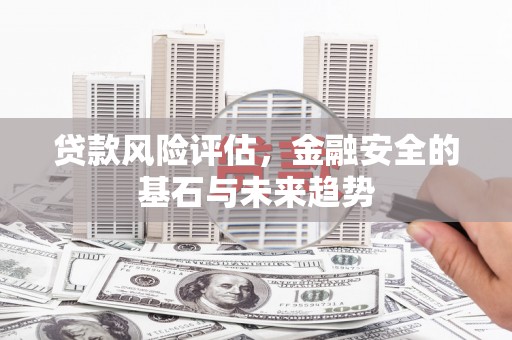 山西贷款风险评估，金融安全的基石与未来趋势