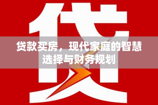 山西贷款买房，现代家庭的智慧选择与财务规划
