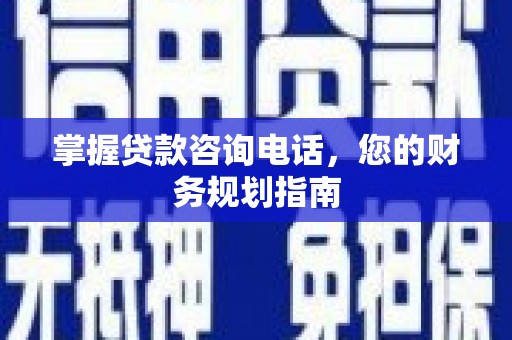 山西掌握贷款咨询电话，您的财务规划指南