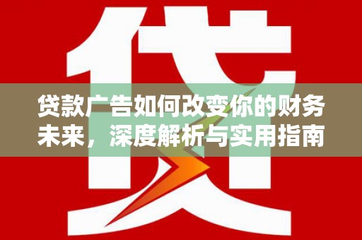 山西贷款广告如何改变你的财务未来，深度解析与实用指南