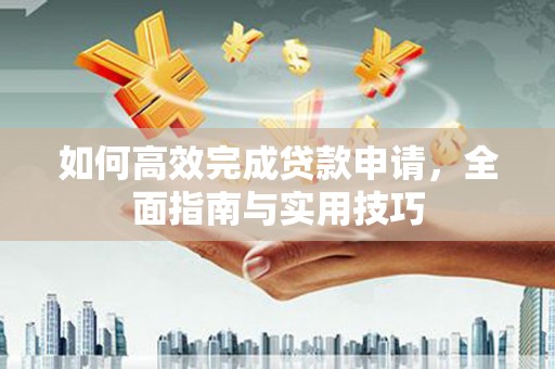 山西如何高效完成贷款申请，全面指南与实用技巧