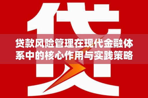 山西贷款风险管理在现代金融体系中的核心作用与实践策略