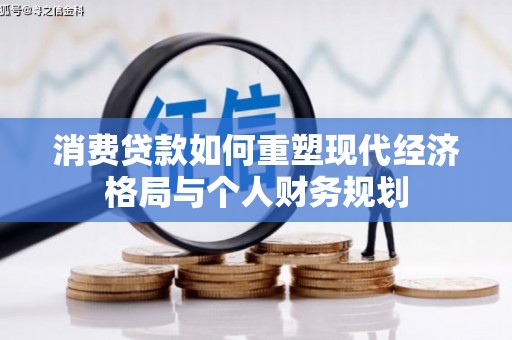 山西消费贷款如何重塑现代经济格局与个人财务规划