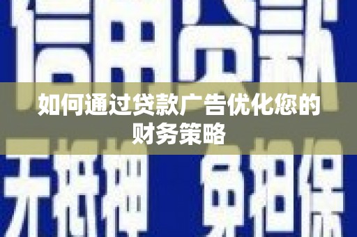 山西如何通过贷款广告优化您的财务策略