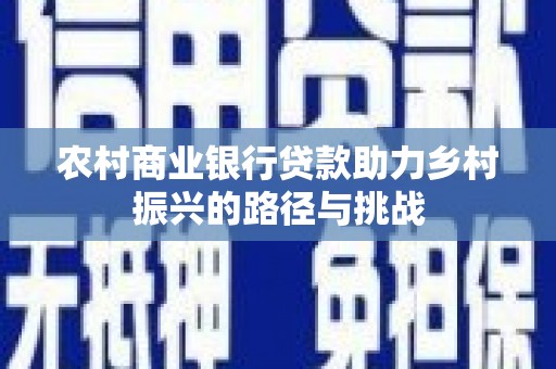 山西农村商业银行贷款助力乡村振兴的路径与挑战