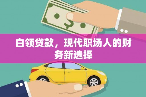 山西白领贷款，现代职场人的财务新选择