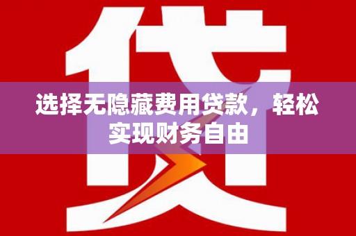 山西选择无隐藏费用贷款，轻松实现财务自由