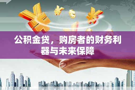 山西公积金贷，购房者的财务利器与未来保障