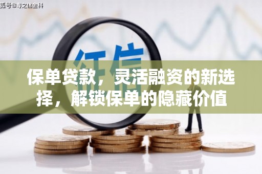山西保单贷款，灵活融资的新选择，解锁保单的隐藏价值