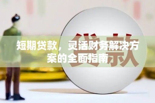 山西短期贷款，灵活财务解决方案的全面指南