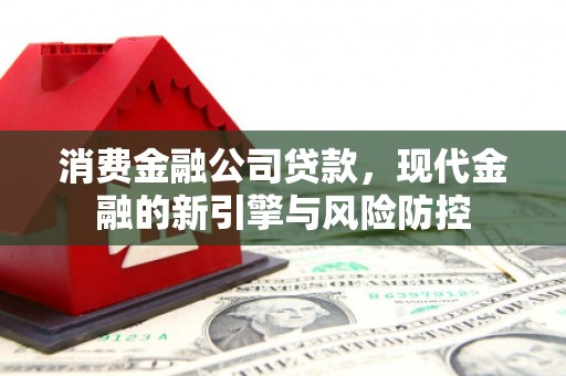 山西消费金融公司贷款，现代金融的新引擎与风险防控