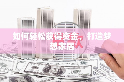 山西如何轻松获得资金，打造梦想家居