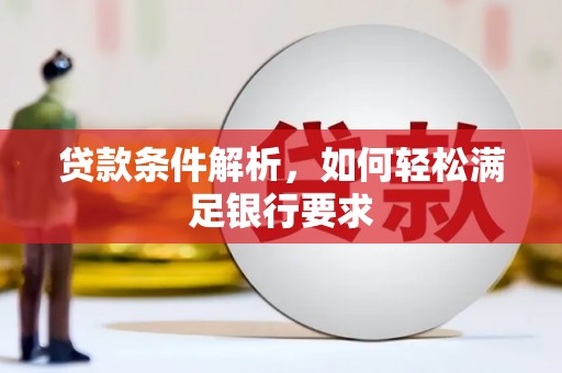 山西贷款条件解析，如何轻松满足银行要求