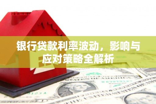 山西银行贷款利率波动，影响与应对策略全解析