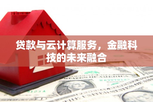 山西贷款与云计算服务，金融科技的未来融合