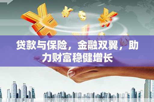 山西贷款与保险，金融双翼，助力财富稳健增长
