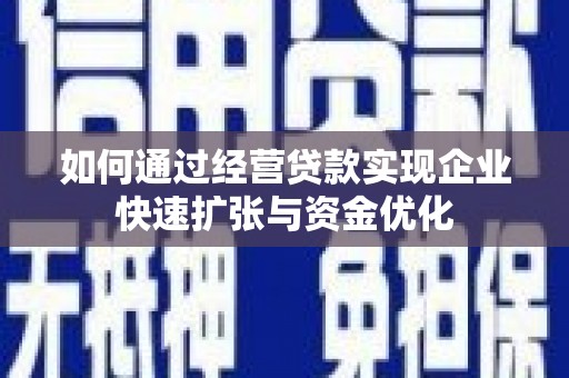 山西如何通过经营贷款实现企业快速扩张与资金优化