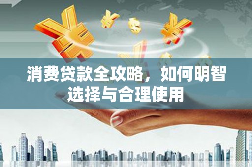 山西消费贷款全攻略，如何明智选择与合理使用