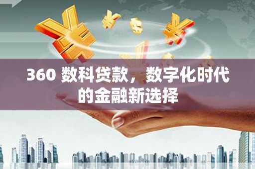 山西360 数科贷款，数字化时代的金融新选择